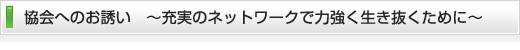 協会へのお誘い ~充実のネットワークで力強く生き抜くために~